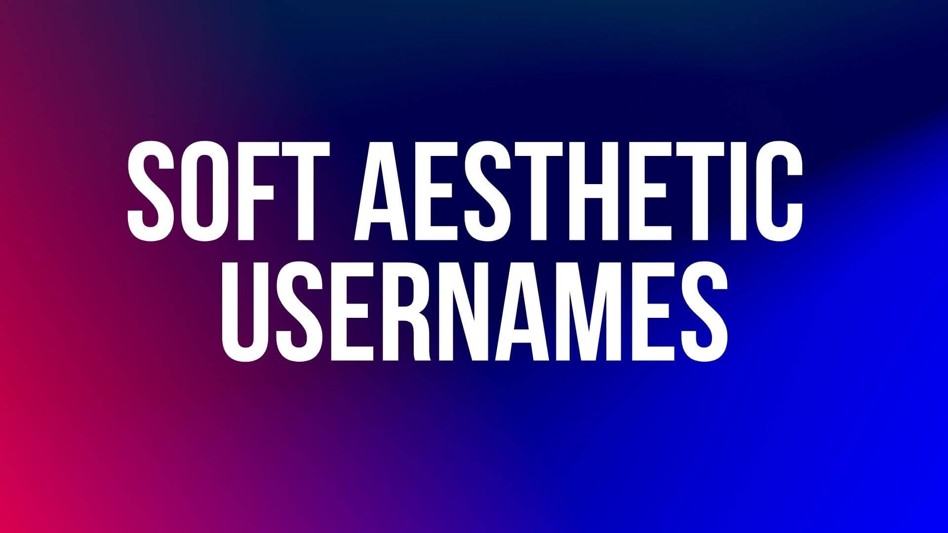 210+ Best Soft Aesthetic Usernames for You – NamesBuddy